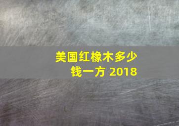 美国红橡木多少钱一方 2018